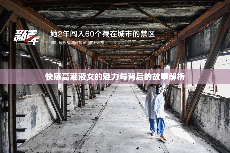 快感高潮液女的魅力与背后的故事解析