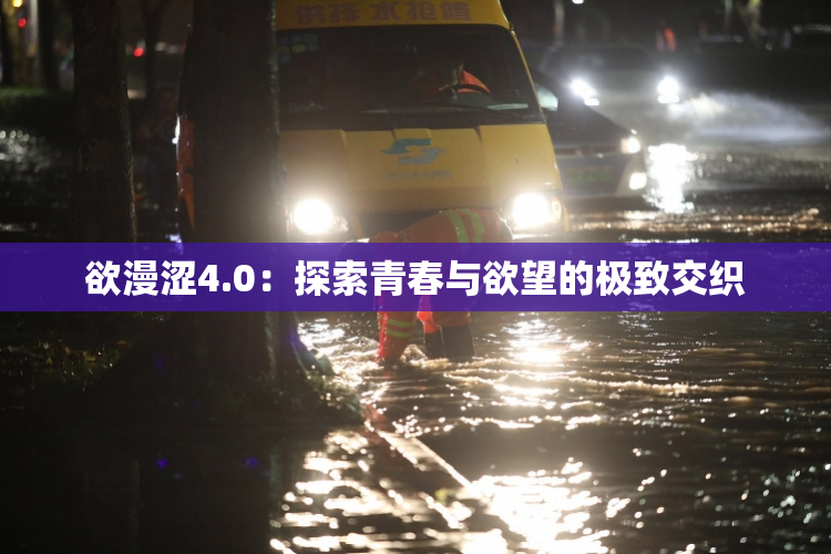 欲漫涩4.0：探索青春与欲望的极致交织