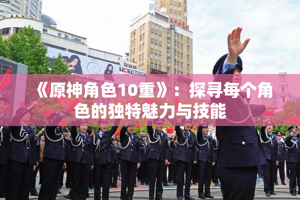 《原神角色10重》：探寻每个角色的独特魅力与技能