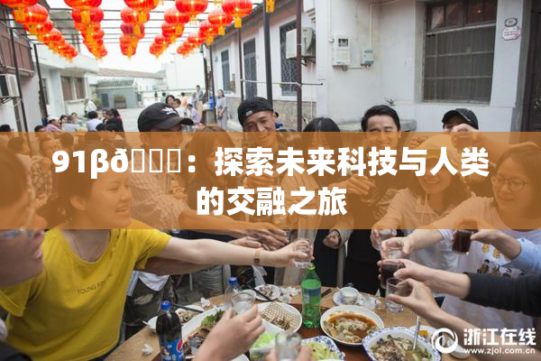 91β🔞：探索未来科技与人类的交融之旅