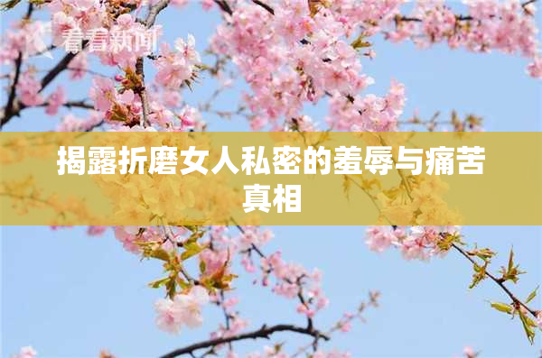 揭露折磨女人私密的羞辱与痛苦真相
