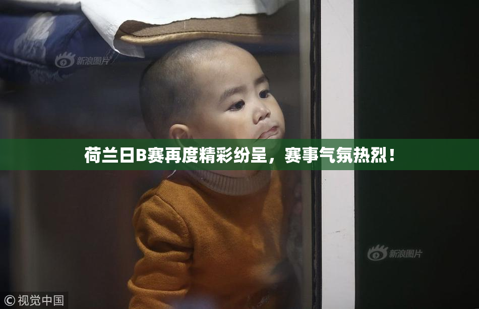 荷兰日B赛再度精彩纷呈，赛事气氛热烈！