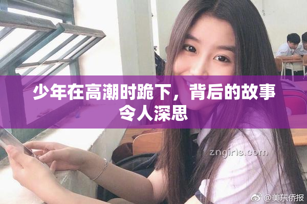 少年在高潮时跪下，背后的故事令人深思