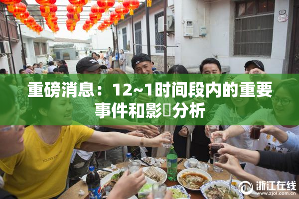 重磅消息：12~1时间段内的重要事件和影響分析