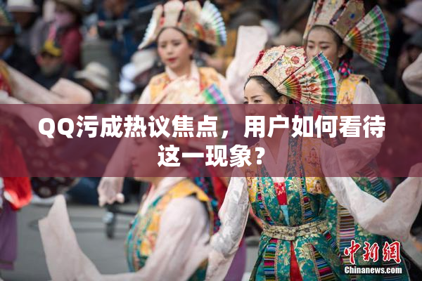 QQ污成热议焦点，用户如何看待这一现象？