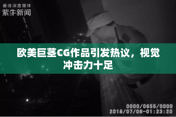 欧美巨茎CG作品引发热议，视觉冲击力十足