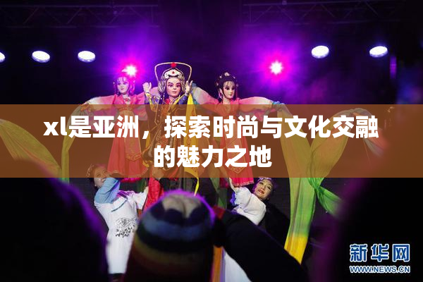 xl是亚洲，探索时尚与文化交融的魅力之地