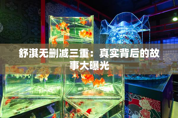 舒淇无删减三重：真实背后的故事大曝光