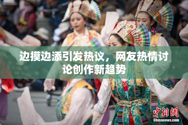 边摸边添引发热议，网友热情讨论创作新趋势