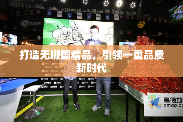 打造无瑕国精品，引领一重品质新时代