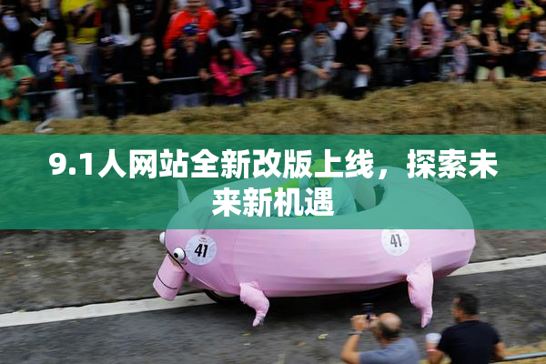 9.1人网站全新改版上线，探索未来新机遇