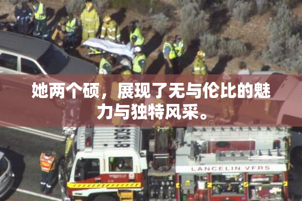 她两个硕，展现了无与伦比的魅力与独特风采。