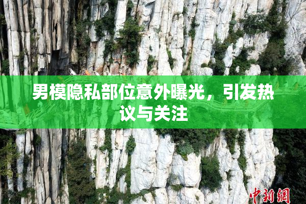 男模隐私部位意外曝光，引发热议与关注