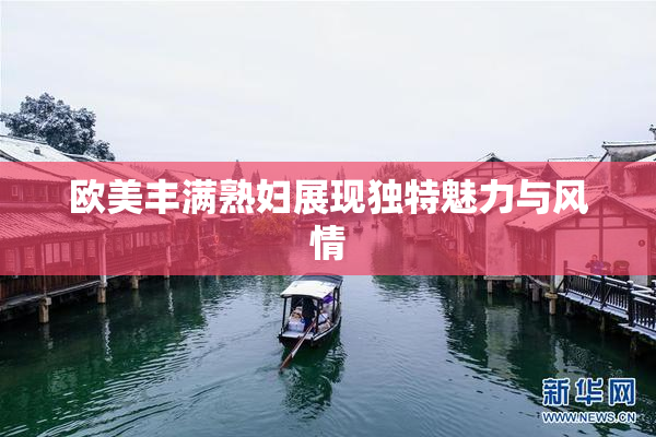 欧美丰满熟妇展现独特魅力与风情