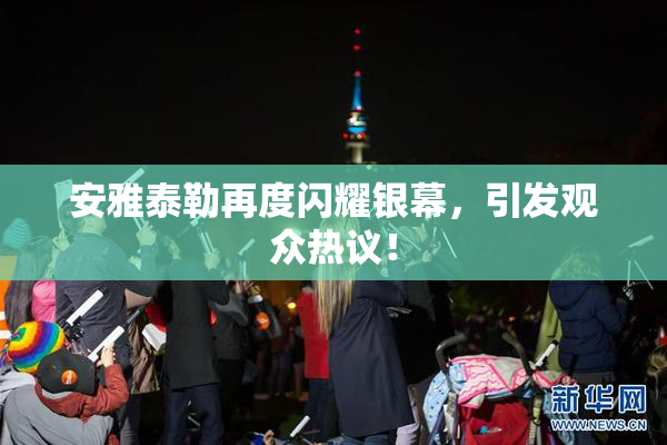 安雅泰勒再度闪耀银幕，引发观众热议！