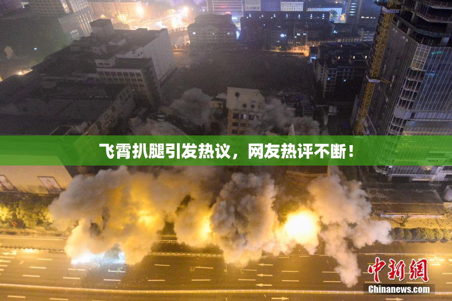 飞霄扒腿引发热议，网友热评不断！