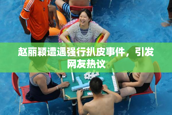 赵丽颖遭遇强行扒皮事件，引发网友热议