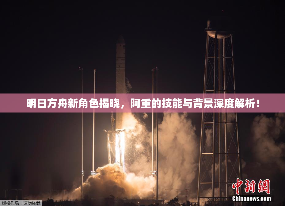 明日方舟新角色揭晓，阿重的技能与背景深度解析！