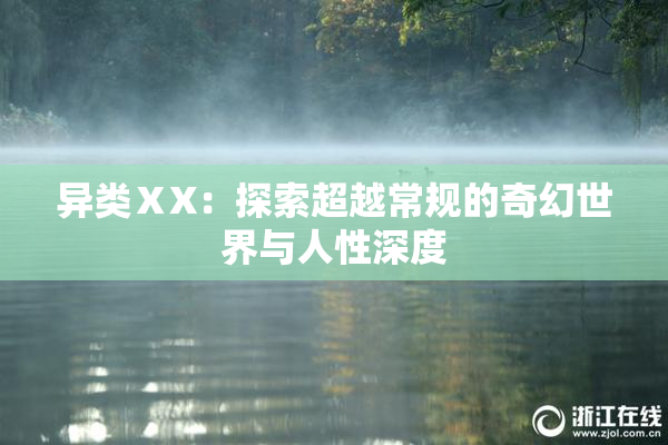 异类ⅩX：探索超越常规的奇幻世界与人性深度