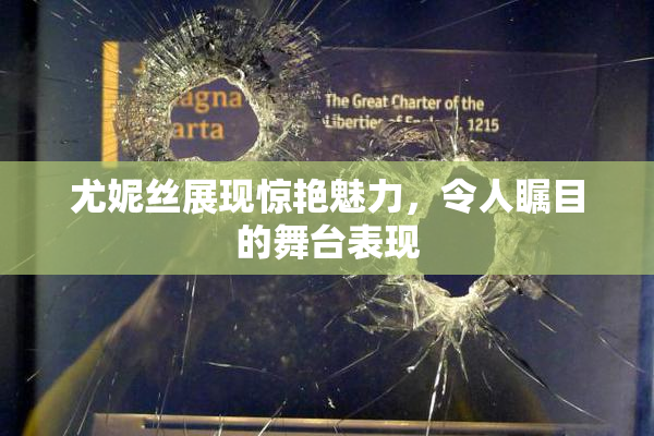 尤妮丝展现惊艳魅力，令人瞩目的舞台表现