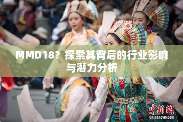 MMD18？探索其背后的行业影响与潜力分析
