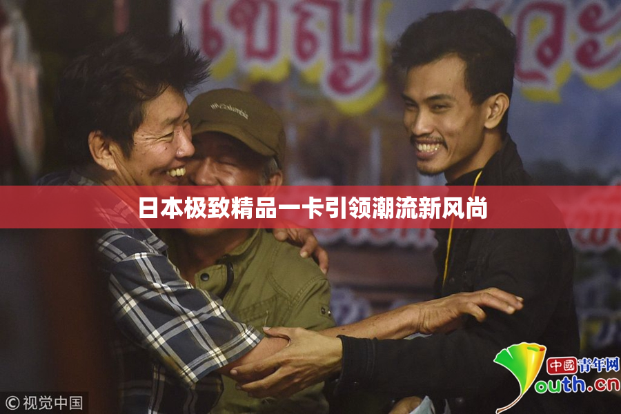 日本极致精品一卡引领潮流新风尚
