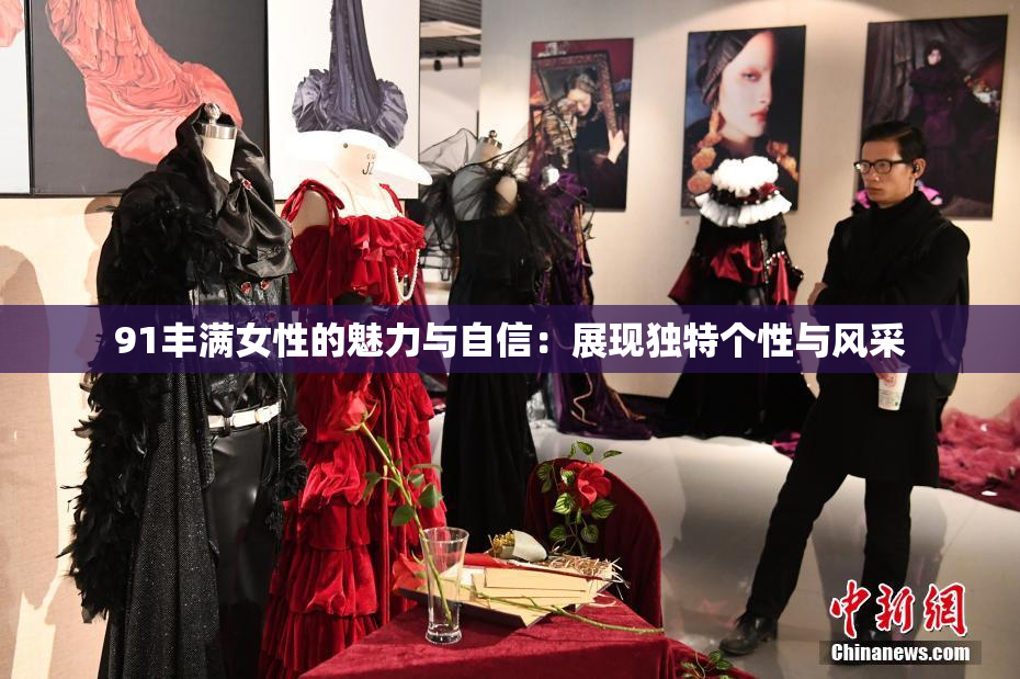 91丰满女性的魅力与自信：展现独特个性与风采