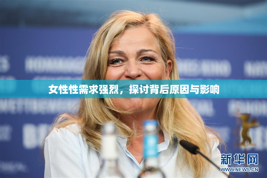 女性性需求强烈，探讨背后原因与影响