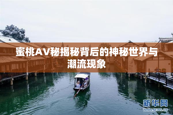 蜜桃AV秘揭秘背后的神秘世界与潮流现象