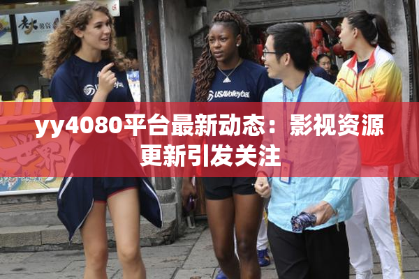 yy4080平台最新动态：影视资源更新引发关注