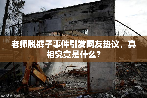 老师脱裤子事件引发网友热议，真相究竟是什么？