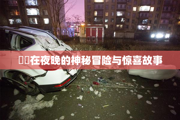 妺妺在夜晚的神秘冒险与惊喜故事
