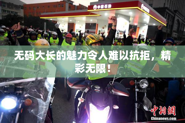 无码大长的魅力令人难以抗拒，精彩无限！