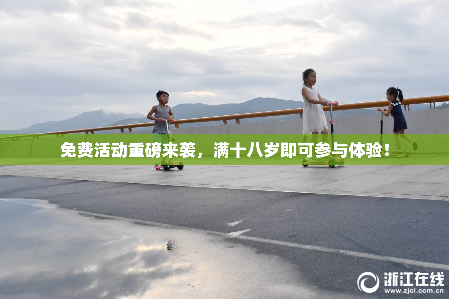 免费活动重磅来袭，满十八岁即可参与体验！