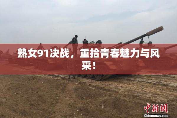 熟女91决战，重拾青春魅力与风采！