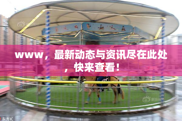 www，最新动态与资讯尽在此处，快来查看！