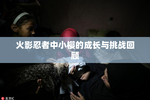 火影忍者中小樱的成长与挑战回顾