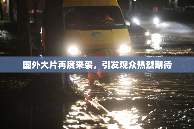 国外大片再度来袭，引发观众热烈期待