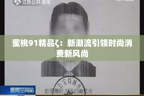 蜜桃91精品ζ：新潮流引领时尚消费新风尚