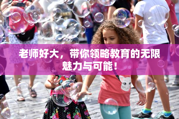 老师好大，带你领略教育的无限魅力与可能！