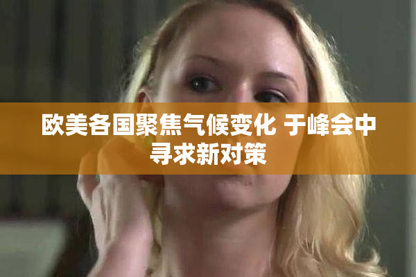 欧美各国聚焦气候变化 于峰会中寻求新对策