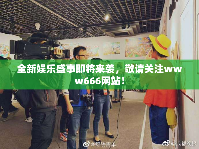 全新娱乐盛事即将来袭，敬请关注www666网站！