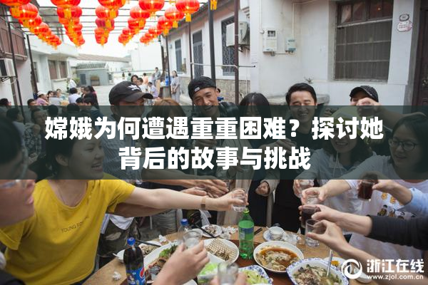 嫦娥为何遭遇重重困难？探讨她背后的故事与挑战