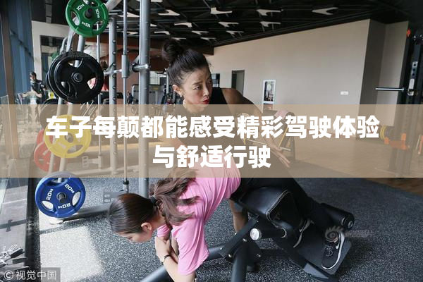 车子每颠都能感受精彩驾驶体验与舒适行驶