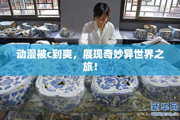 动漫被c到爽，展现奇妙异世界之旅！