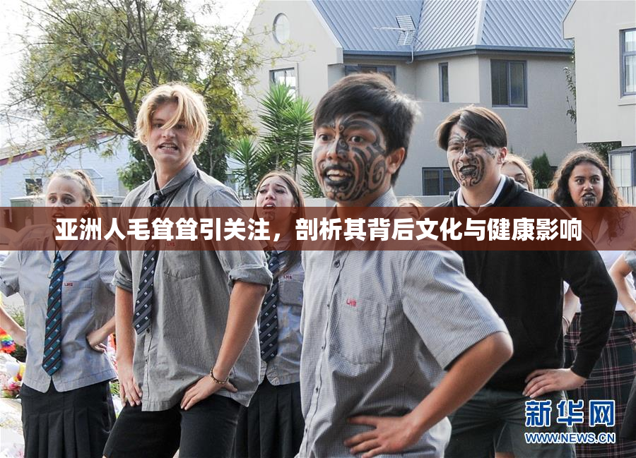 亚洲人毛耸耸引关注，剖析其背后文化与健康影响