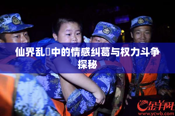 仙界乱婬中的情感纠葛与权力斗争探秘