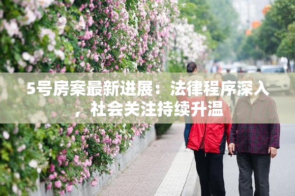 5号房案最新进展：法律程序深入，社会关注持续升温