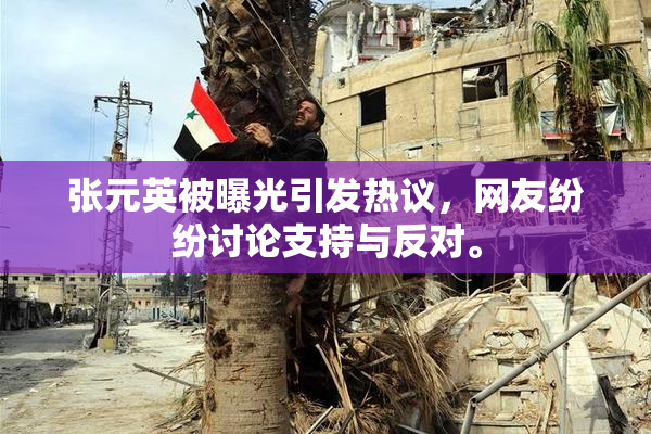 张元英被曝光引发热议，网友纷纷讨论支持与反对。