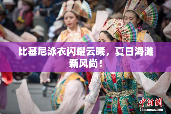 比基尼泳衣闪耀云曦，夏日海滩新风尚！